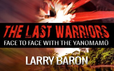 The Last Warriors – Face to Face with the Yanomamo by Larry Baron